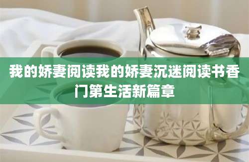 我的娇妻阅读我的娇妻沉迷阅读书香门第生活新篇章