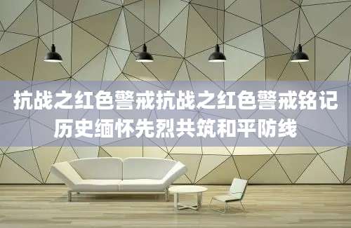 抗战之红色警戒抗战之红色警戒铭记历史缅怀先烈共筑和平防线