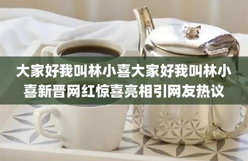 大家好我叫林小喜大家好我叫林小喜新晋网红惊喜亮相引网友热议