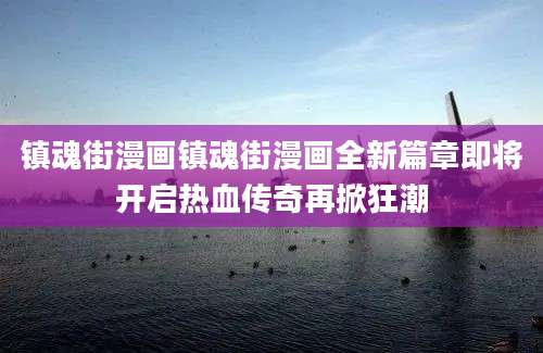 镇魂街漫画镇魂街漫画全新篇章即将开启热血传奇再掀狂潮