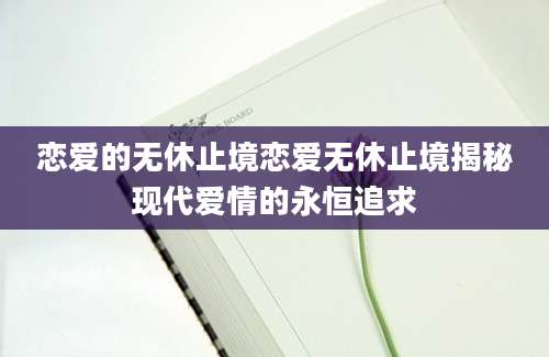 恋爱的无休止境恋爱无休止境揭秘现代爱情的永恒追求
