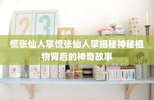 慌张仙人掌慌张仙人掌揭秘神秘植物背后的神奇故事