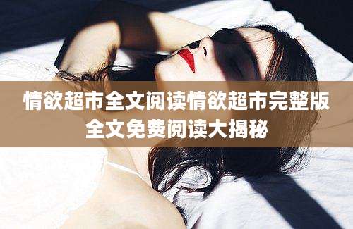 情欲超市全文阅读情欲超市完整版全文免费阅读大揭秘