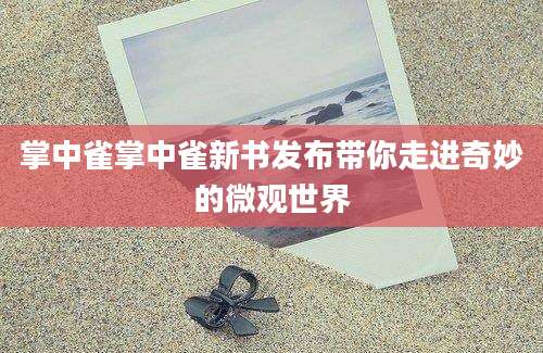掌中雀掌中雀新书发布带你走进奇妙的微观世界