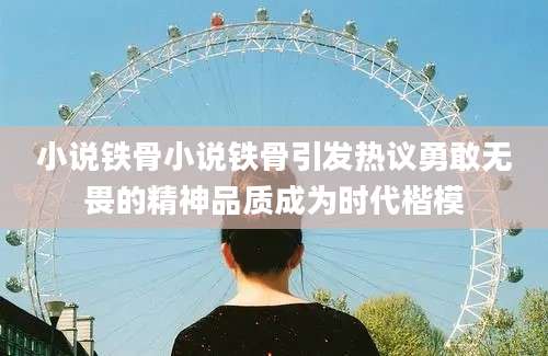 小说铁骨小说铁骨引发热议勇敢无畏的精神品质成为时代楷模