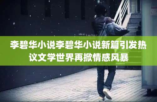 李碧华小说李碧华小说新篇引发热议文学世界再掀情感风暴