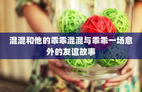混混和他的乖乖混混与乖乖一场意外的友谊故事