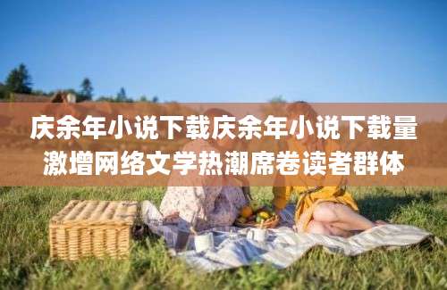 庆余年小说下载庆余年小说下载量激增网络文学热潮席卷读者群体