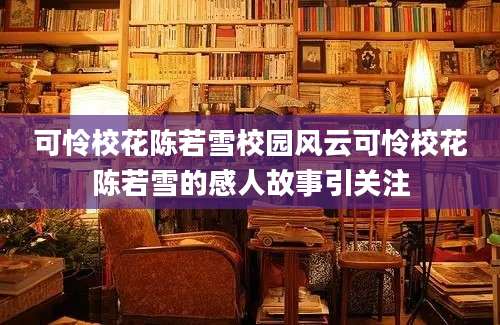 可怜校花陈若雪校园风云可怜校花陈若雪的感人故事引关注