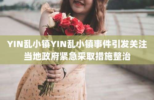 YIN乱小镇YIN乱小镇事件引发关注当地政府紧急采取措施整治