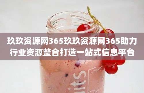 玖玖资源网365玖玖资源网365助力行业资源整合打造一站式信息平台