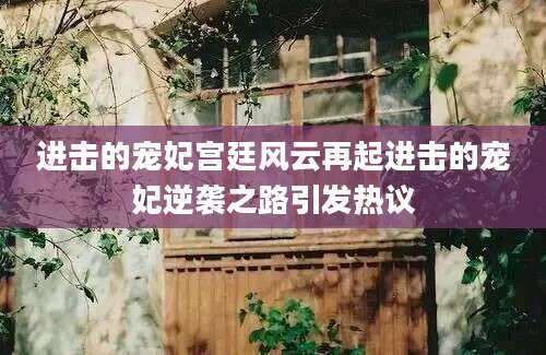 进击的宠妃宫廷风云再起进击的宠妃逆袭之路引发热议