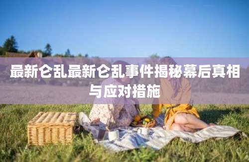 最新仑乱最新仑乱事件揭秘幕后真相与应对措施
