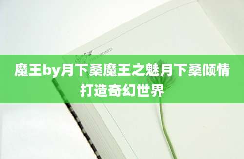 魔王by月下桑魔王之魅月下桑倾情打造奇幻世界