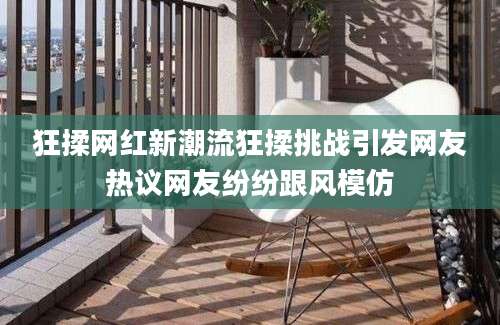 狂揉网红新潮流狂揉挑战引发网友热议网友纷纷跟风模仿