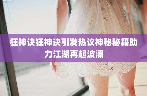 狂神诀狂神诀引发热议神秘秘籍助力江湖再起波澜