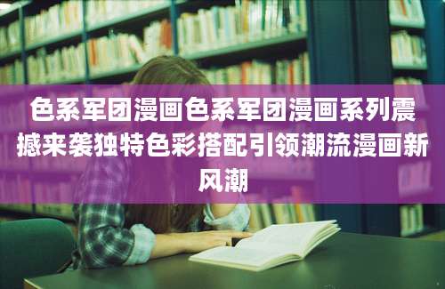 色系军团漫画色系军团漫画系列震撼来袭独特色彩搭配引领潮流漫画新风潮