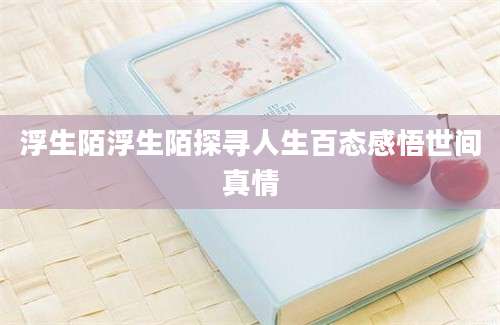 浮生陌浮生陌探寻人生百态感悟世间真情