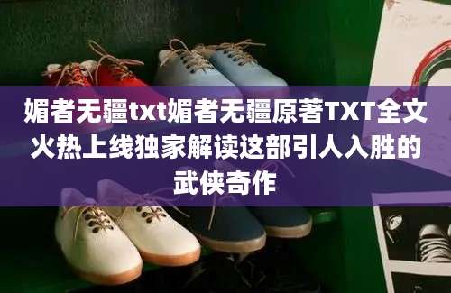 媚者无疆txt媚者无疆原著TXT全文火热上线独家解读这部引人入胜的武侠奇作