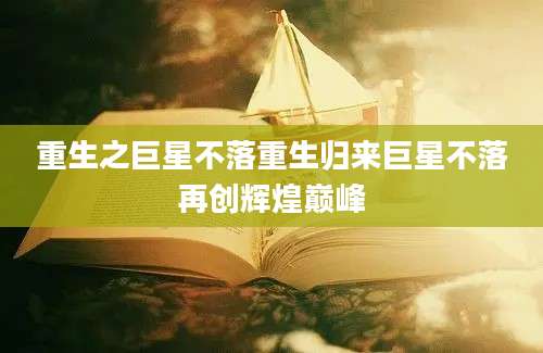 重生之巨星不落重生归来巨星不落再创辉煌巅峰