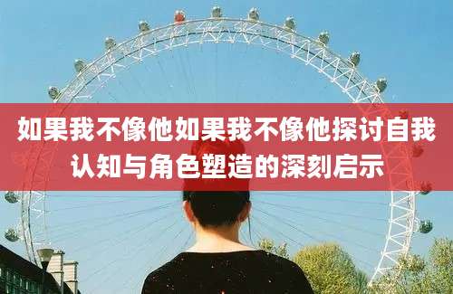 如果我不像他如果我不像他探讨自我认知与角色塑造的深刻启示