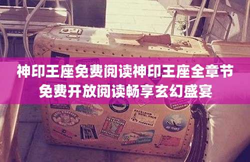 神印王座免费阅读神印王座全章节免费开放阅读畅享玄幻盛宴
