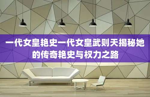 一代女皇艳史一代女皇武则天揭秘她的传奇艳史与权力之路