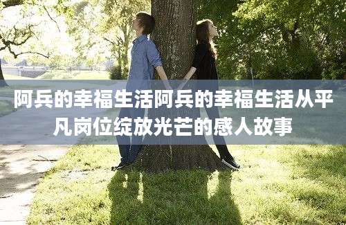 阿兵的幸福生活阿兵的幸福生活从平凡岗位绽放光芒的感人故事