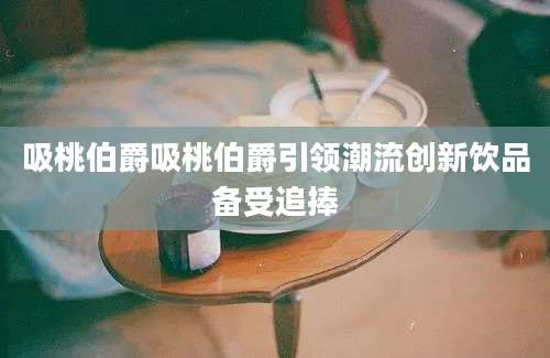 吸桃伯爵吸桃伯爵引领潮流创新饮品备受追捧