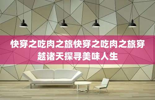 快穿之吃肉之旅快穿之吃肉之旅穿越诸天探寻美味人生