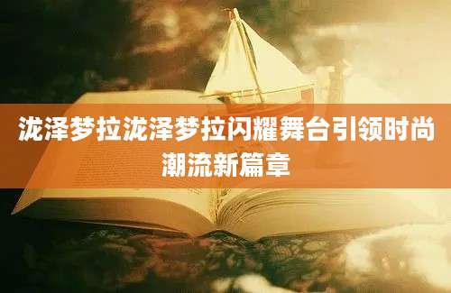 泷泽梦拉泷泽梦拉闪耀舞台引领时尚潮流新篇章
