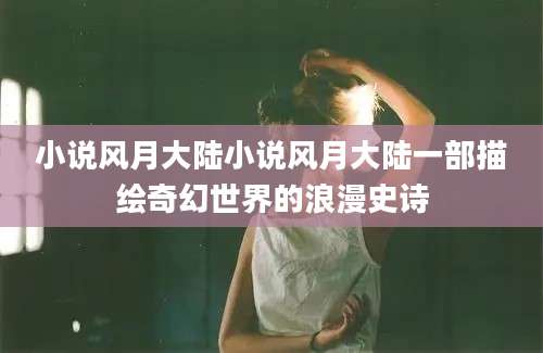 小说风月大陆小说风月大陆一部描绘奇幻世界的浪漫史诗