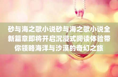 砂与海之歌小说砂与海之歌小说全新篇章即将开启沉浸式阅读体验带你领略海洋与沙漠的奇幻之旅