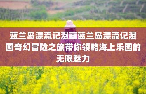 蓝兰岛漂流记漫画蓝兰岛漂流记漫画奇幻冒险之旅带你领略海上乐园的无限魅力