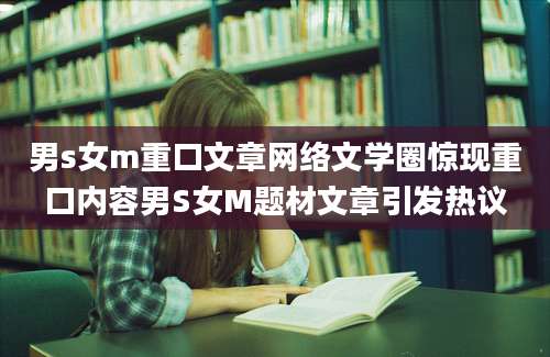男s女m重口文章网络文学圈惊现重口内容男S女M题材文章引发热议