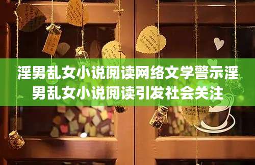 淫男乱女小说阅读网络文学警示淫男乱女小说阅读引发社会关注