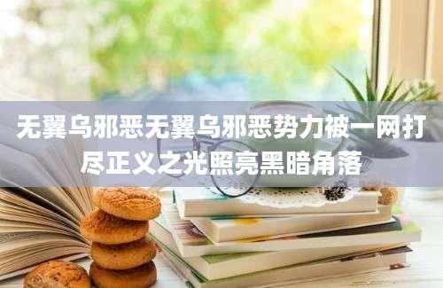 无翼乌邪恶无翼乌邪恶势力被一网打尽正义之光照亮黑暗角落