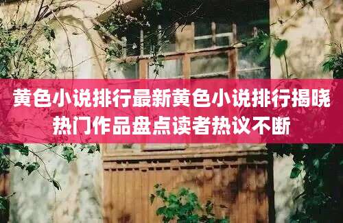 黄色小说排行最新黄色小说排行揭晓热门作品盘点读者热议不断