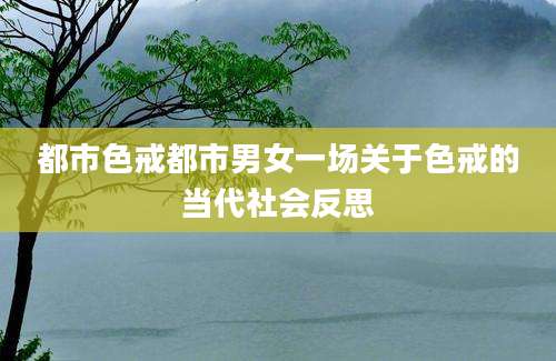 都市色戒都市男女一场关于色戒的当代社会反思