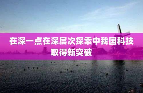 在深一点在深层次探索中我国科技取得新突破