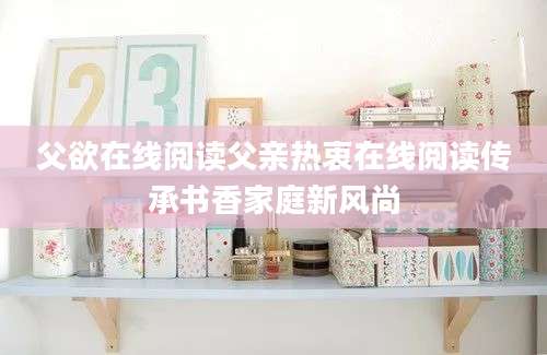 父欲在线阅读父亲热衷在线阅读传承书香家庭新风尚