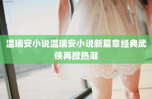 温瑞安小说温瑞安小说新篇章经典武侠再掀热潮