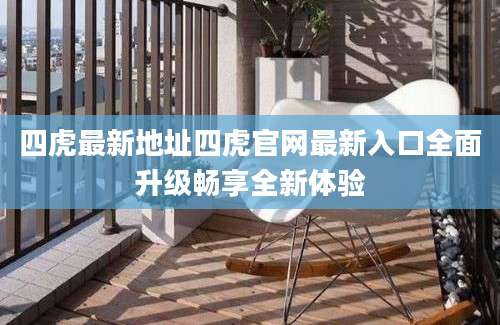 四虎最新地址四虎官网最新入口全面升级畅享全新体验