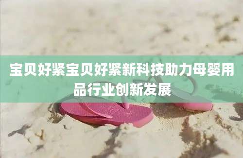宝贝好紧宝贝好紧新科技助力母婴用品行业创新发展