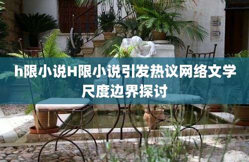 h限小说H限小说引发热议网络文学尺度边界探讨