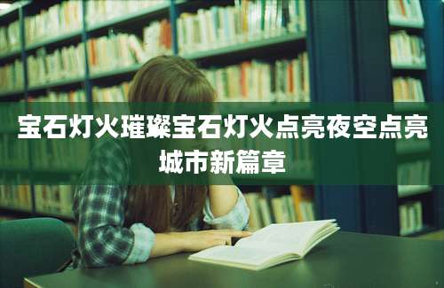 宝石灯火璀璨宝石灯火点亮夜空点亮城市新篇章