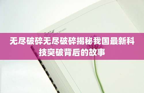 无尽破碎无尽破碎揭秘我国最新科技突破背后的故事