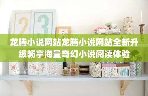 龙腾小说网站龙腾小说网站全新升级畅享海量奇幻小说阅读体验
