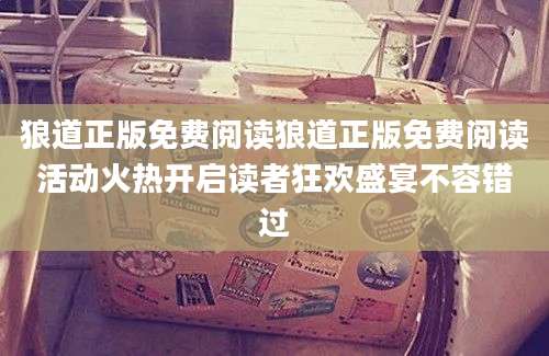 狼道正版免费阅读狼道正版免费阅读活动火热开启读者狂欢盛宴不容错过
