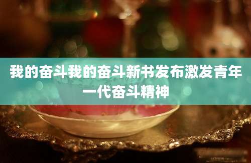 我的奋斗我的奋斗新书发布激发青年一代奋斗精神